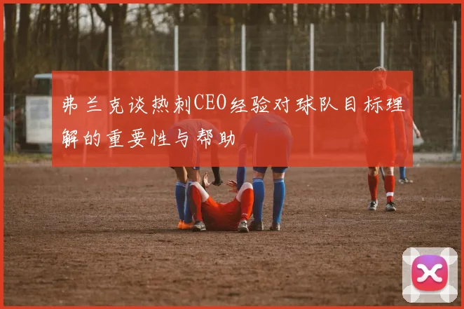 弗兰克谈热刺CEO经验对球队目标理解的重要性与帮助