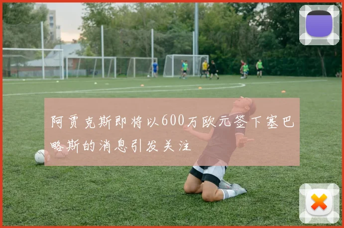 阿贾克斯即将以600万欧元签下塞巴略斯的消息引发关注