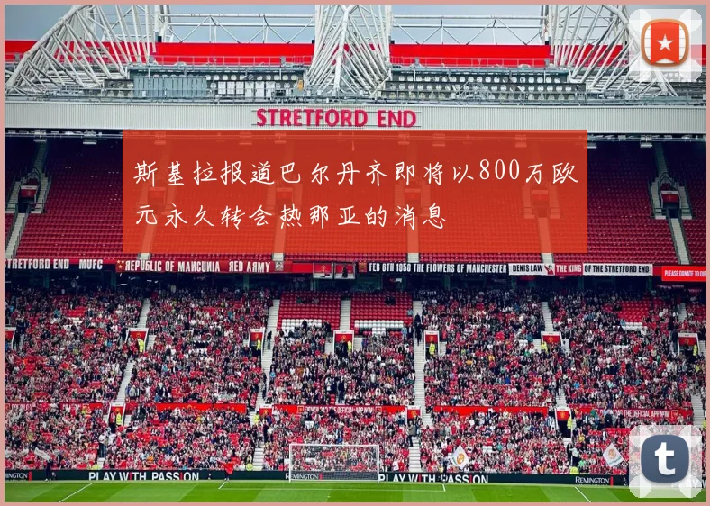 斯基拉报道巴尔丹齐即将以800万欧元永久转会热那亚的消息