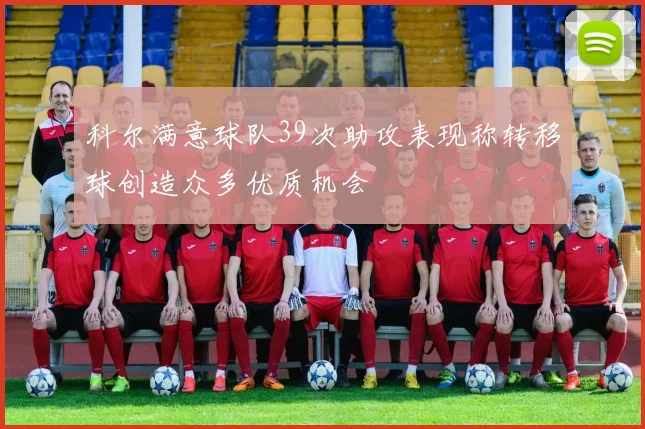 科尔满意球队39次助攻表现称转移球创造众多优质机会
