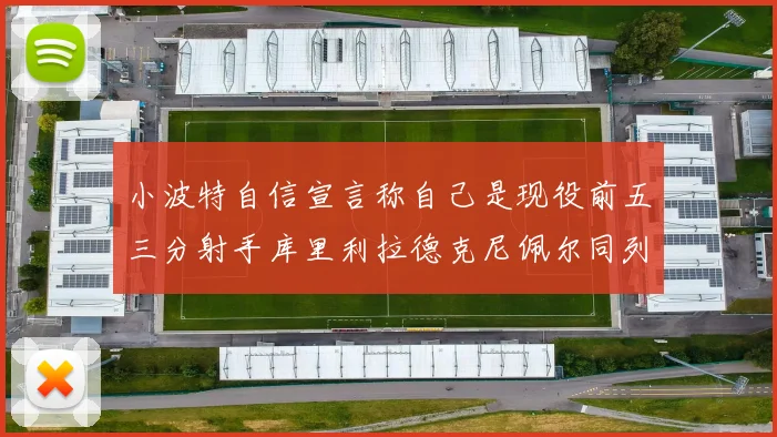 小波特自信宣言称自己是现役前五三分射手库里利拉德克尼佩尔同列其中